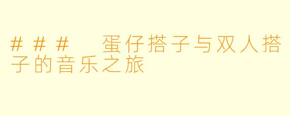 ### 蛋仔搭子与双人搭子的音乐之旅