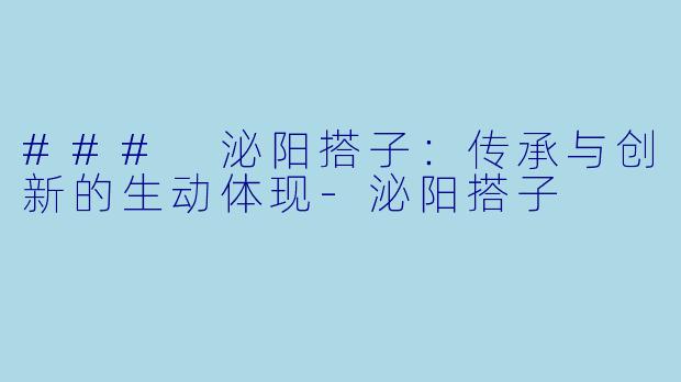 ### 泌阳搭子:传承与创新的生动体现
