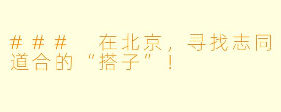 ### 在北京,寻找志同道合的“搭子”!