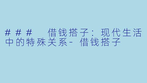### 借钱搭子：现代生活中的特殊关系-借钱搭子