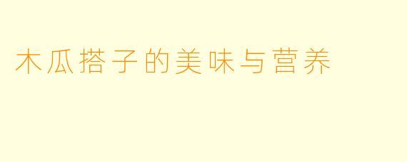 木瓜搭子的美味与营养