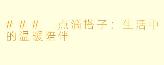 ### 点滴搭子:生活中的温暖陪伴