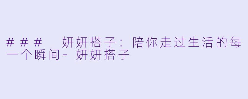 ### 妍妍搭子：陪你走过生活的每一个瞬间-妍妍搭子