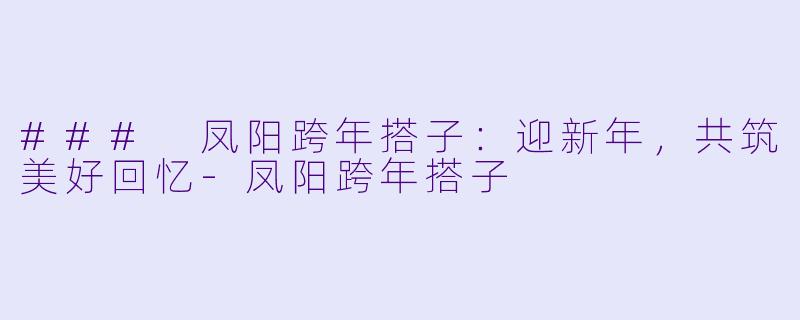 ### 凤阳跨年搭子:迎新年,共筑美好回忆