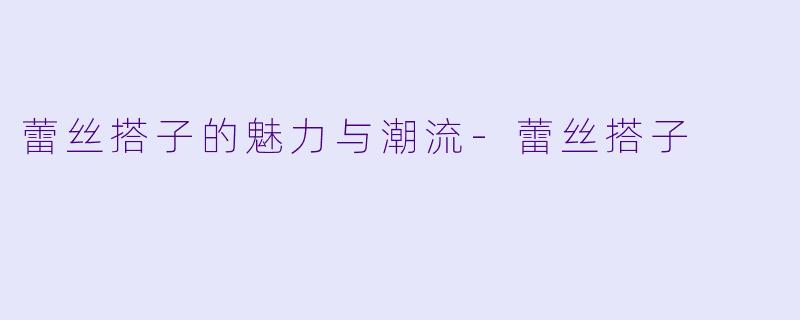 蕾丝搭子的魅力与潮流