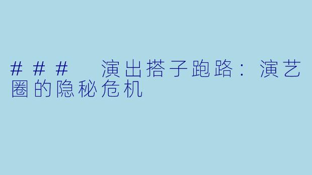 ### 演出搭子跑路：演艺圈的隐秘危机