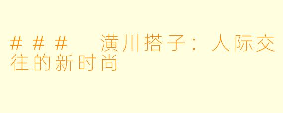 ### 潢川搭子：人际交往的新时尚