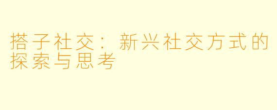 搭子社交：新兴社交方式的探索与思考