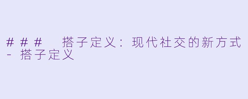 ### 搭子定义：现代社交的新方式