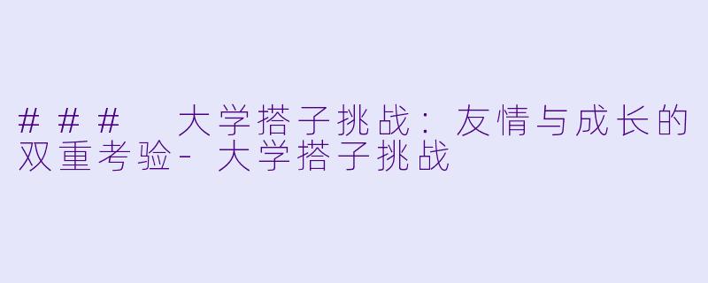 ### 大学搭子挑战:友情与成长的双重考验