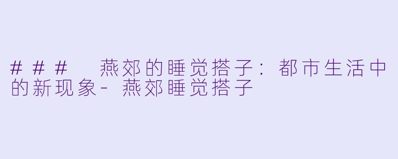 ### 燕郊的睡觉搭子:都市生活中的新现象