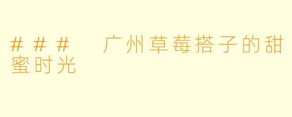 ### 广州草莓搭子的甜蜜时光