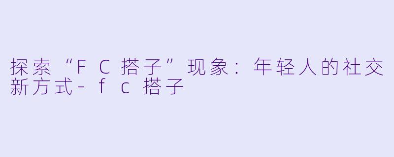 探索“FC搭子”现象:年轻人的社交新方式