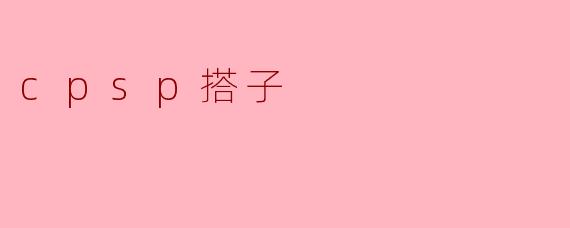 什么是CPSP搭子?****