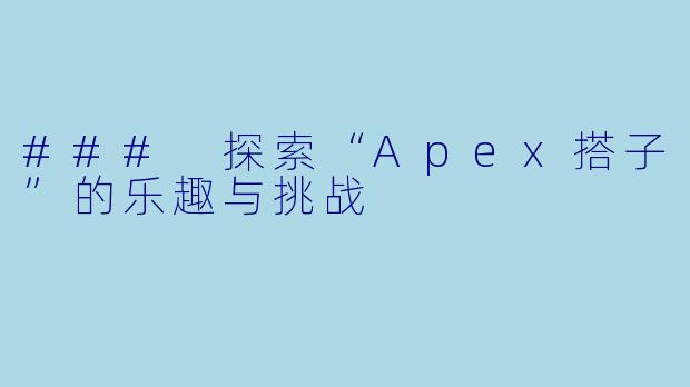 ### 探索“Apex搭子”的乐趣与挑战
