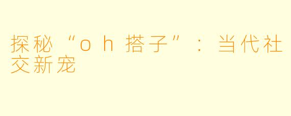 探秘“oh搭子”：当代社交新宠