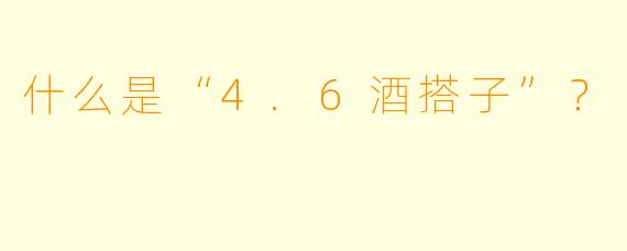 什么是“4.6酒搭子”?