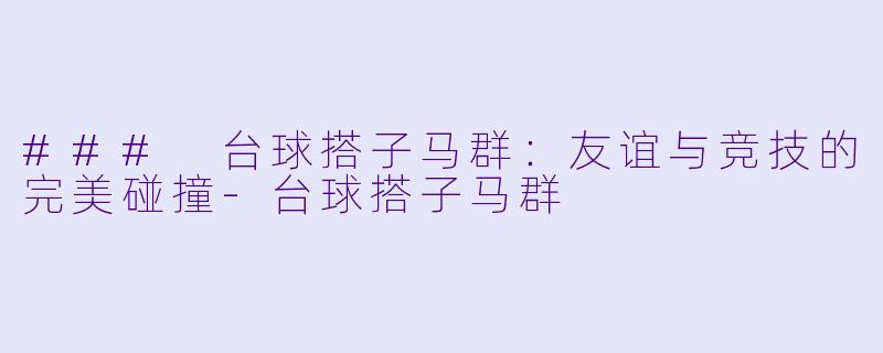 ### 台球搭子马群:友谊与竞技的完美碰撞