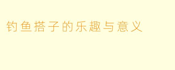 钓鱼搭子的乐趣与意义