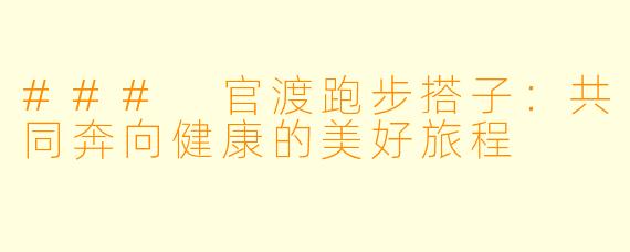 ### 官渡跑步搭子：共同奔向健康的美好旅程
