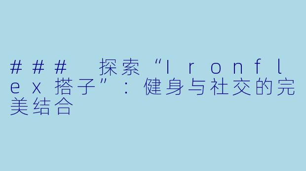 ### 探索“Ironflex搭子”：健身与社交的完美结合