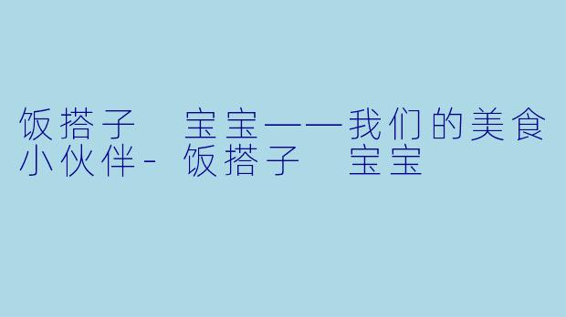 饭搭子 宝宝——我们的美食小伙伴