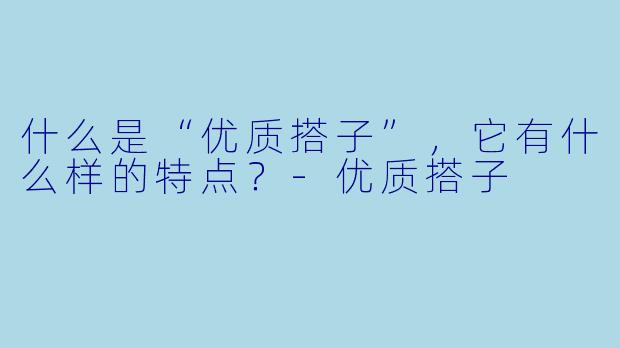什么是“优质搭子”，它有什么样的特点？