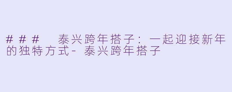 ### 泰兴跨年搭子：一起迎接新年的独特方式-泰兴跨年搭子