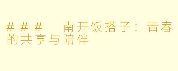 ### 南开饭搭子：青春的共享与陪伴