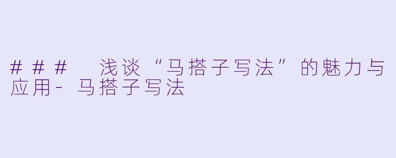 ### 浅谈“马搭子写法”的魅力与应用-马搭子写法