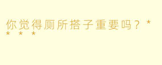 你觉得厕所搭子重要吗？****