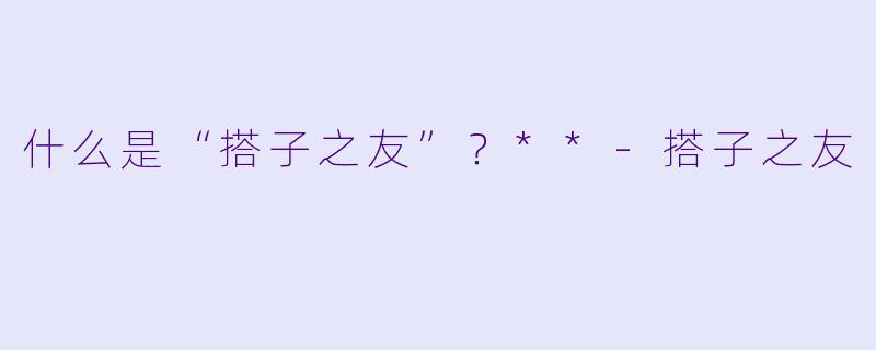 什么是“搭子之友”?**