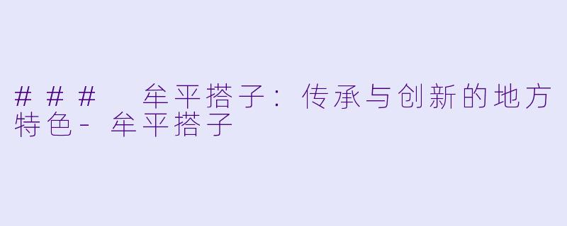 ### 牟平搭子：传承与创新的地方特色-牟平搭子