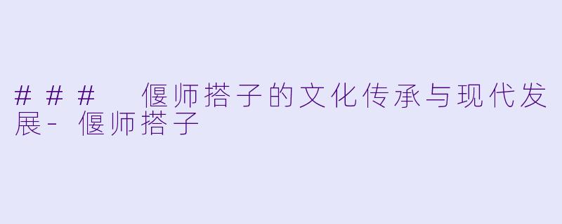 ### 偃师搭子的文化传承与现代发展-偃师搭子