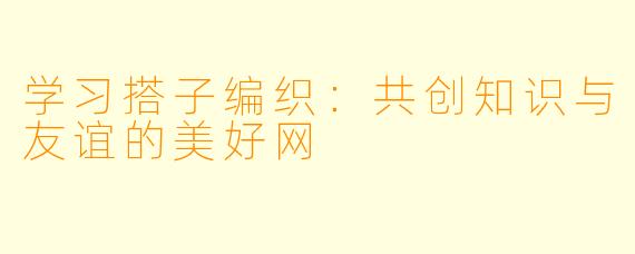 学习搭子编织：共创知识与友谊的美好网
