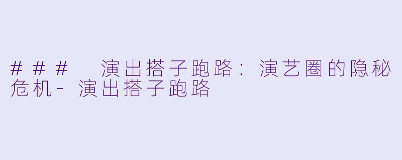 ### 演出搭子跑路：演艺圈的隐秘危机-演出搭子跑路