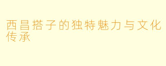 西昌搭子的独特魅力与文化传承