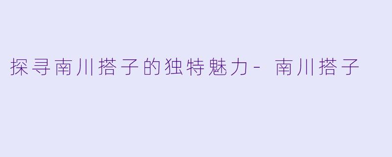 探寻南川搭子的独特魅力