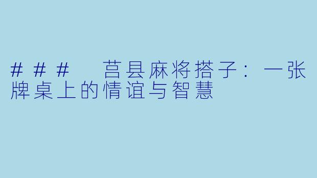 ### 莒县麻将搭子：一张牌桌上的情谊与智慧