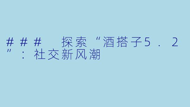 ### 探索“酒搭子5.2”：社交新风潮