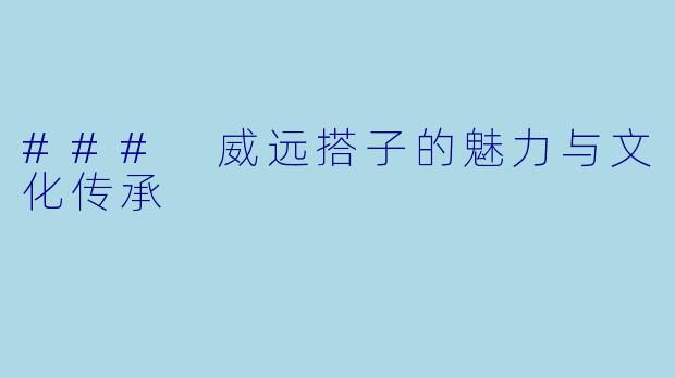 ### 威远搭子的魅力与文化传承