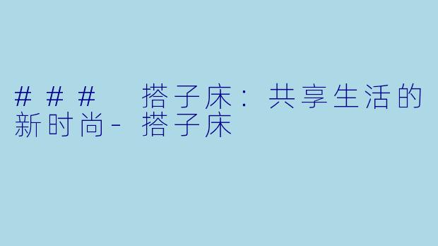 ### 搭子床:共享生活的新时尚