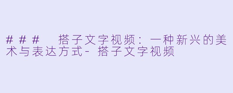 ### 搭子文字视频：一种新兴的美术与表达方式-搭子文字视频
