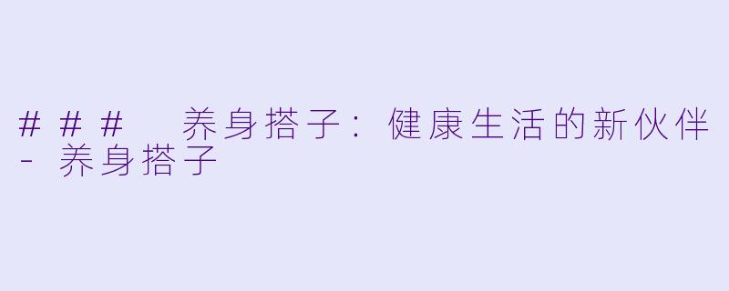 ### 养身搭子:健康生活的新伙伴