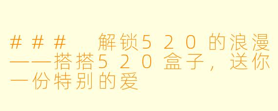 ### 解锁520的浪漫——搭搭520盒子，送你一份特别的爱