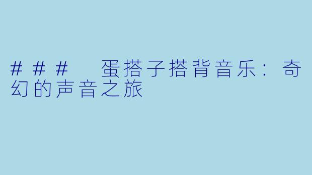### 蛋搭子搭背音乐：奇幻的声音之旅