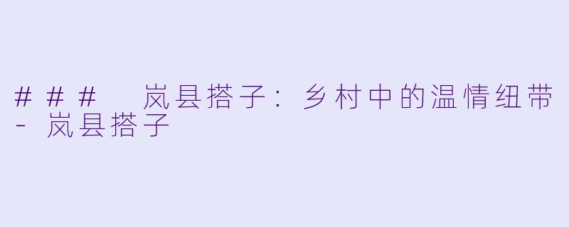 ### 岚县搭子：乡村中的温情纽带-岚县搭子