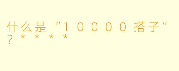 什么是“10000搭子”?****