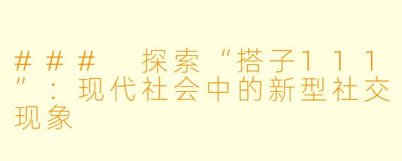 ### 探索“搭子111”：现代社会中的新型社交现象