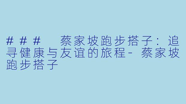### 蔡家坡跑步搭子：追寻健康与友谊的旅程